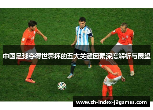 中国足球夺得世界杯的五大关键因素深度解析与展望