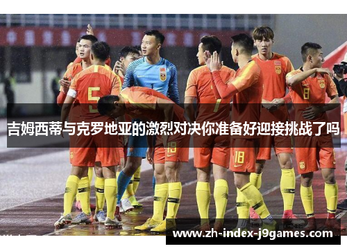 吉姆西蒂与克罗地亚的激烈对决你准备好迎接挑战了吗