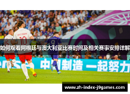 如何观看阿根廷与澳大利亚比赛时间及相关赛事安排详解