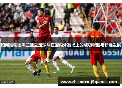 如何推动德黑兰独立足球队在国内外赛场上的成功崛起与长远发展