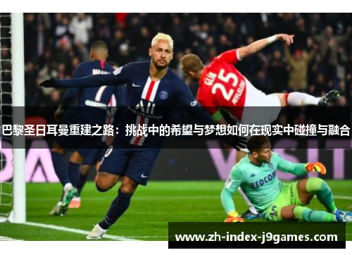 巴黎圣日耳曼重建之路：挑战中的希望与梦想如何在现实中碰撞与融合