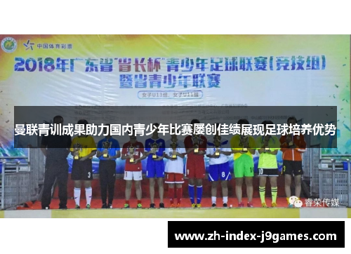 曼联青训成果助力国内青少年比赛屡创佳绩展现足球培养优势