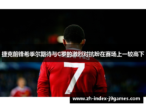 捷克前锋希季尔期待与C罗的激烈对抗盼在赛场上一较高下