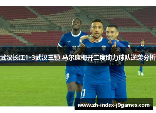 武汉长江1-3武汉三镇 马尔康梅开二度助力球队逆袭分析