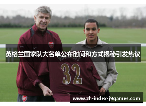 英格兰国家队大名单公布时间和方式揭秘引发热议