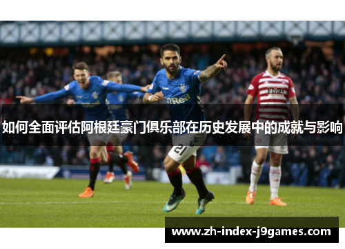 如何全面评估阿根廷豪门俱乐部在历史发展中的成就与影响