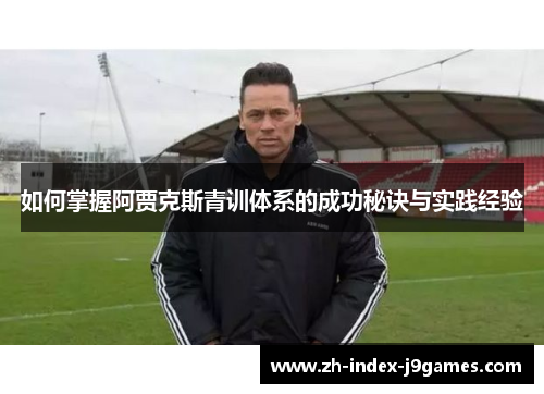 如何掌握阿贾克斯青训体系的成功秘诀与实践经验