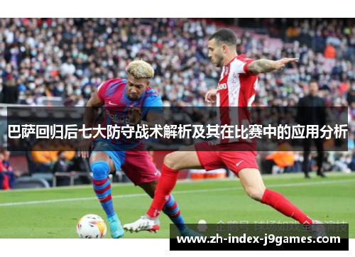 巴萨回归后七大防守战术解析及其在比赛中的应用分析