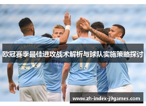 欧冠赛季最佳进攻战术解析与球队实施策略探讨