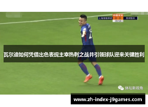 瓦尔迪如何凭借出色表现主宰热刺之战并引领球队迎来关键胜利