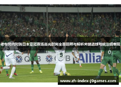 德布劳内对阵日本亚冠赛场高光时刻全面回顾与解析关键进球与统治级表现