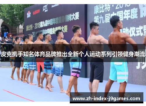 皮克携手知名体育品牌推出全新个人运动系列引领健身潮流