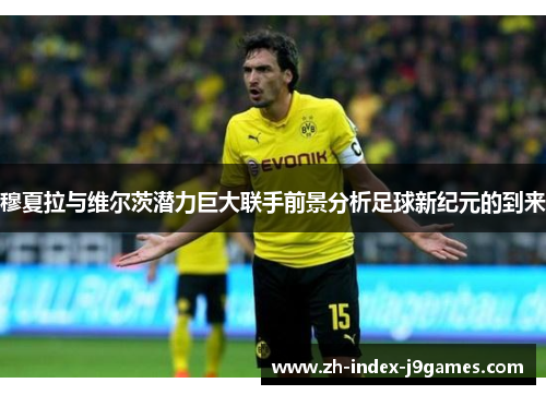 穆夏拉与维尔茨潜力巨大联手前景分析足球新纪元的到来