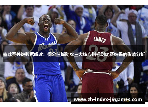 篮球赛关键数据解读：得分篮板助攻三大核心指标对比赛结果的影响分析
