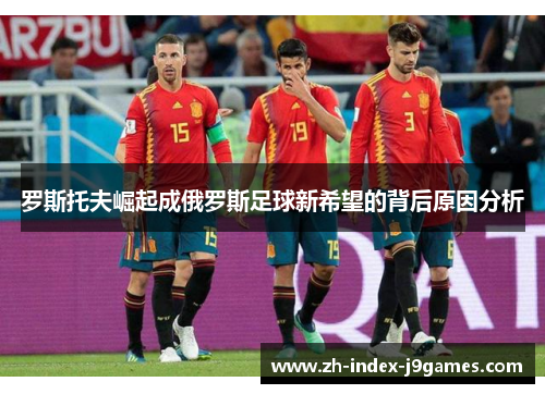 罗斯托夫崛起成俄罗斯足球新希望的背后原因分析