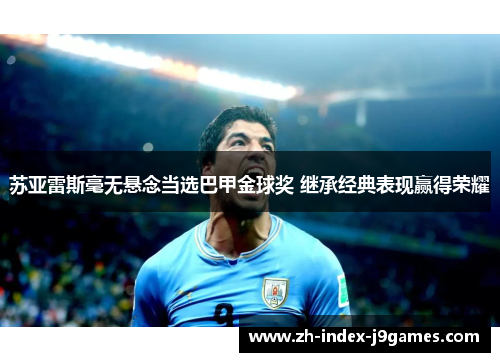 苏亚雷斯毫无悬念当选巴甲金球奖 继承经典表现赢得荣耀